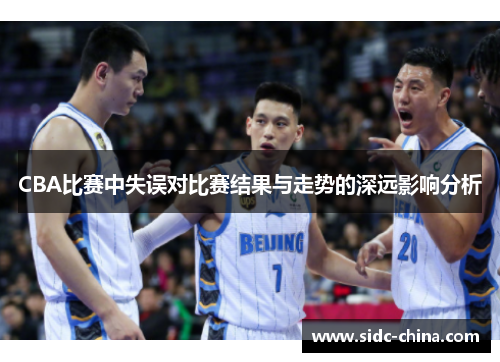 CBA比赛中失误对比赛结果与走势的深远影响分析