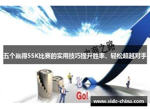 五个赢得55K比赛的实用技巧提升胜率，轻松超越对手