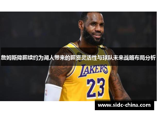 詹姆斯降薪续约为湖人带来的薪资灵活性与球队未来战略布局分析