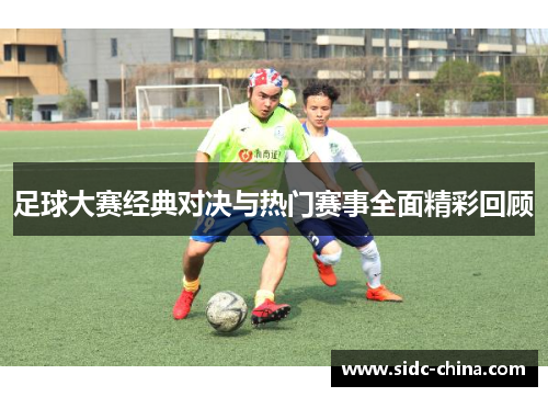 足球大赛经典对决与热门赛事全面精彩回顾